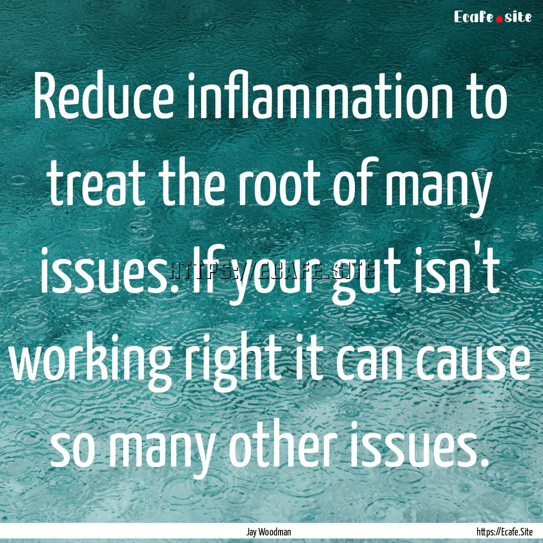 Reduce inflammation to treat the root of.... : Quote by Jay Woodman