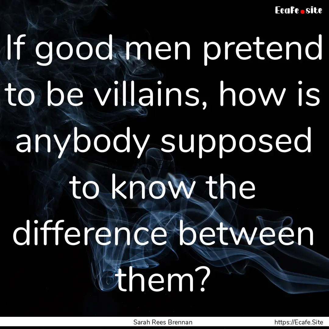 If good men pretend to be villains, how is.... : Quote by Sarah Rees Brennan