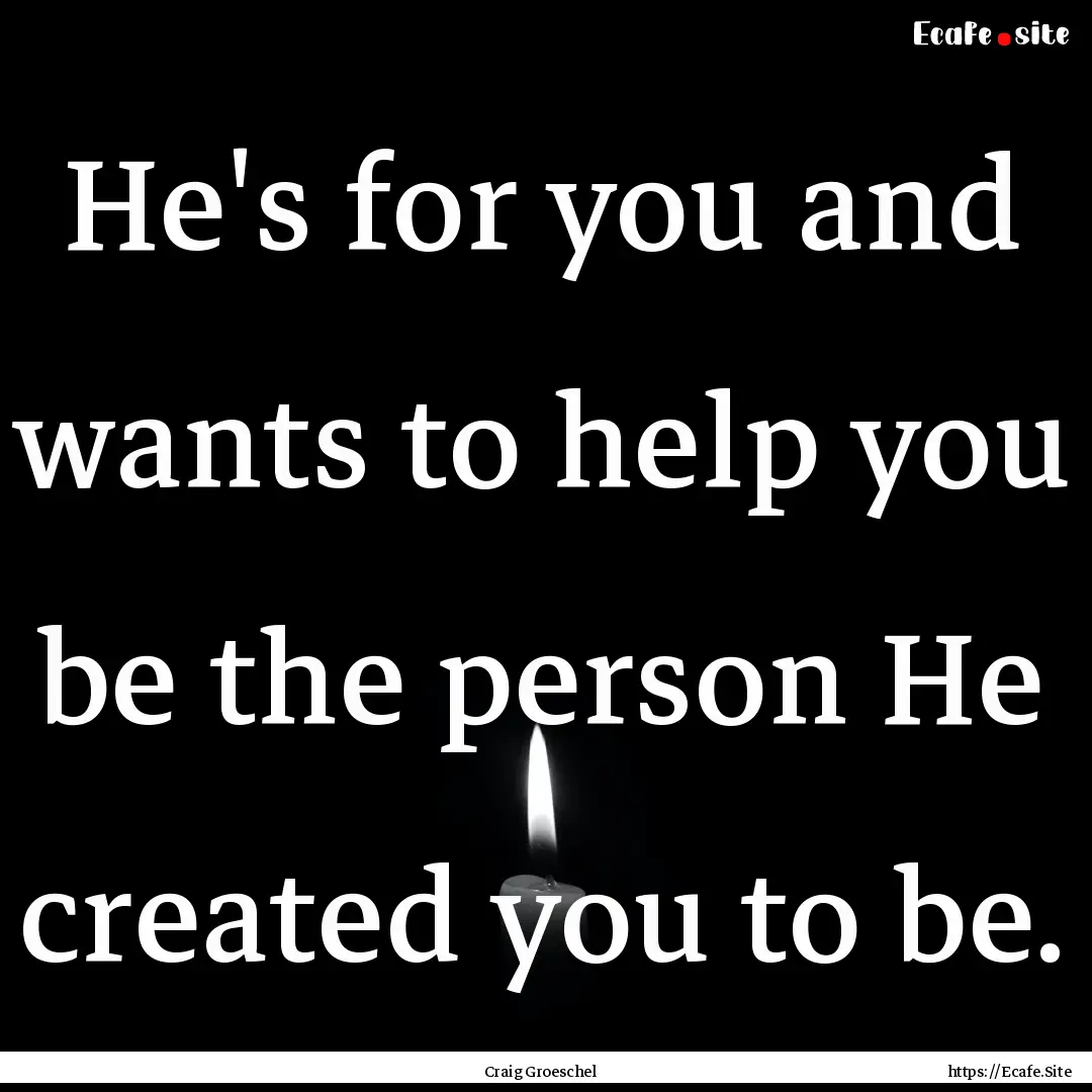 He's for you and wants to help you be the.... : Quote by Craig Groeschel