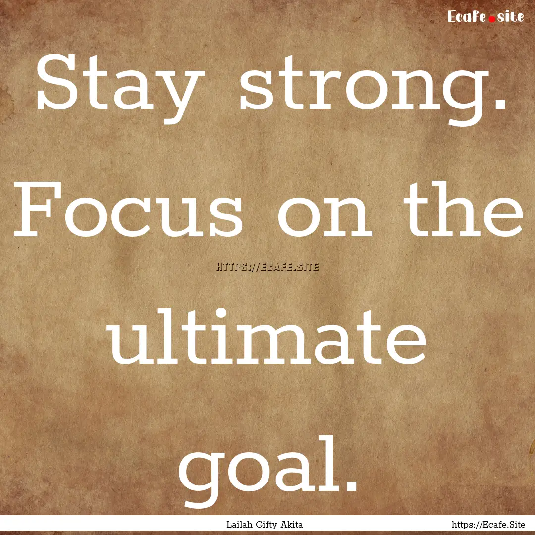 Stay strong. Focus on the ultimate goal. : Quote by Lailah Gifty Akita