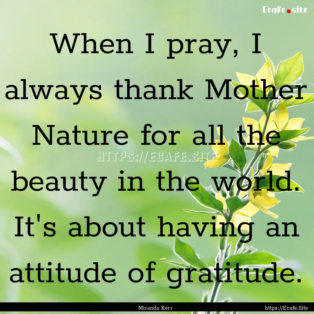 When I pray, I always thank Mother Nature.... : Quote by Miranda Kerr