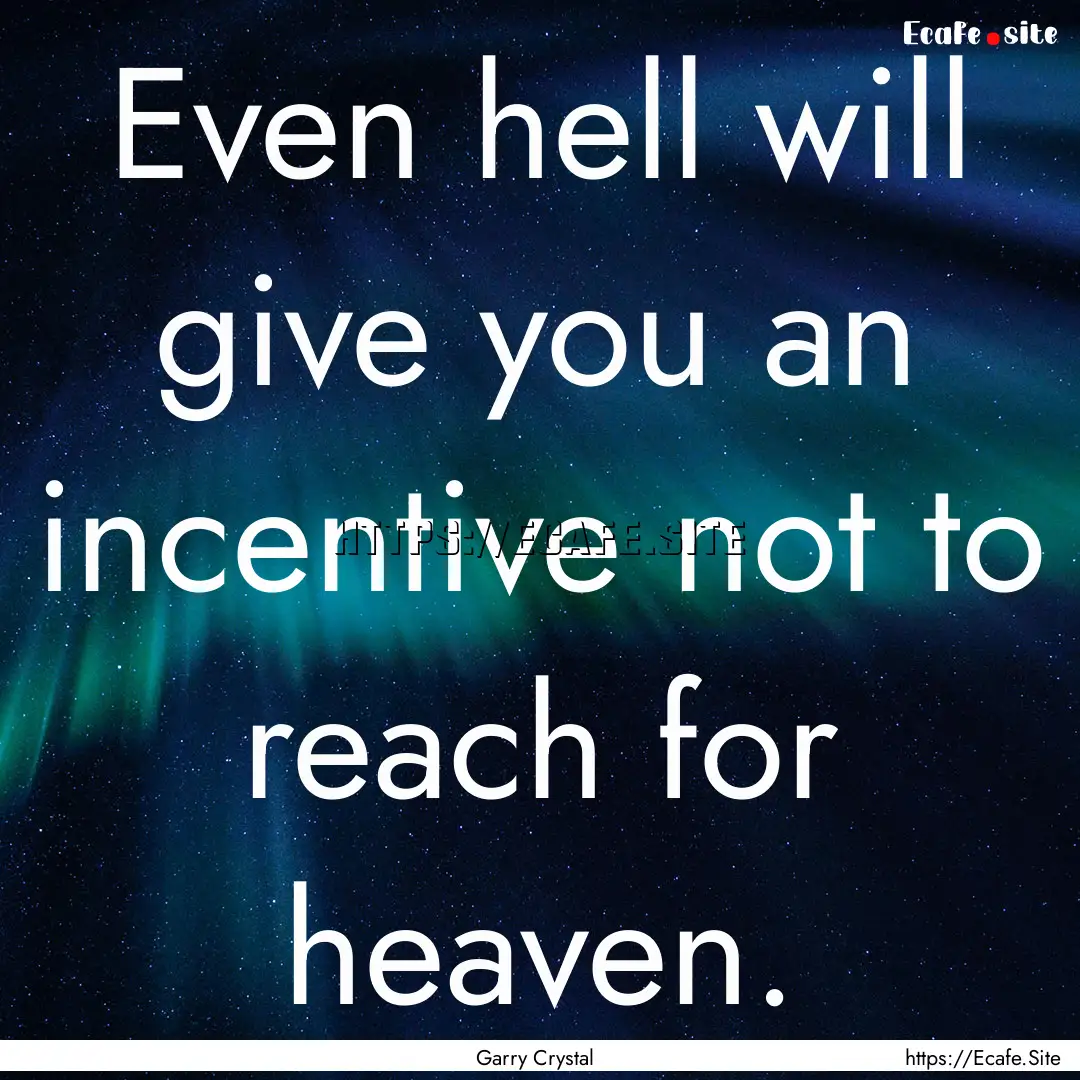 Even hell will give you an incentive not.... : Quote by Garry Crystal