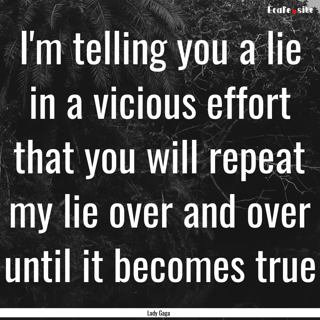 I'm telling you a lie in a vicious effort.... : Quote by Lady Gaga