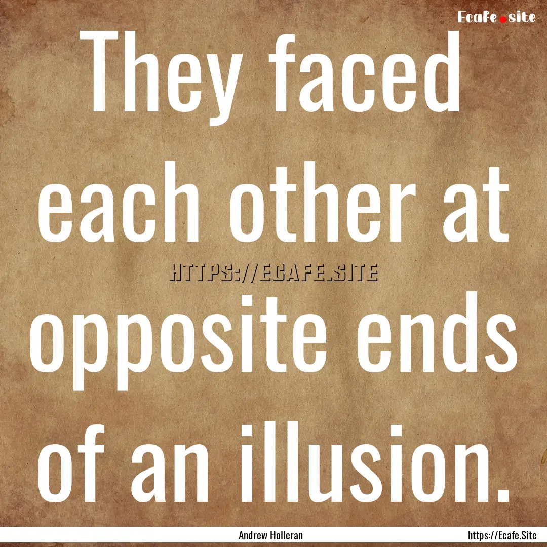 They faced each other at opposite ends of.... : Quote by Andrew Holleran