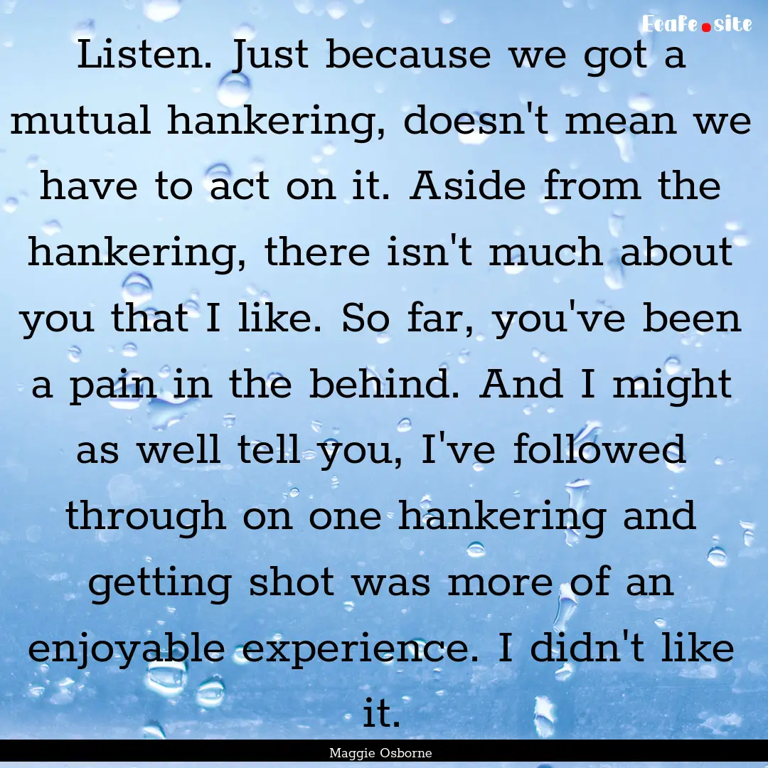 Listen. Just because we got a mutual hankering,.... : Quote by Maggie Osborne