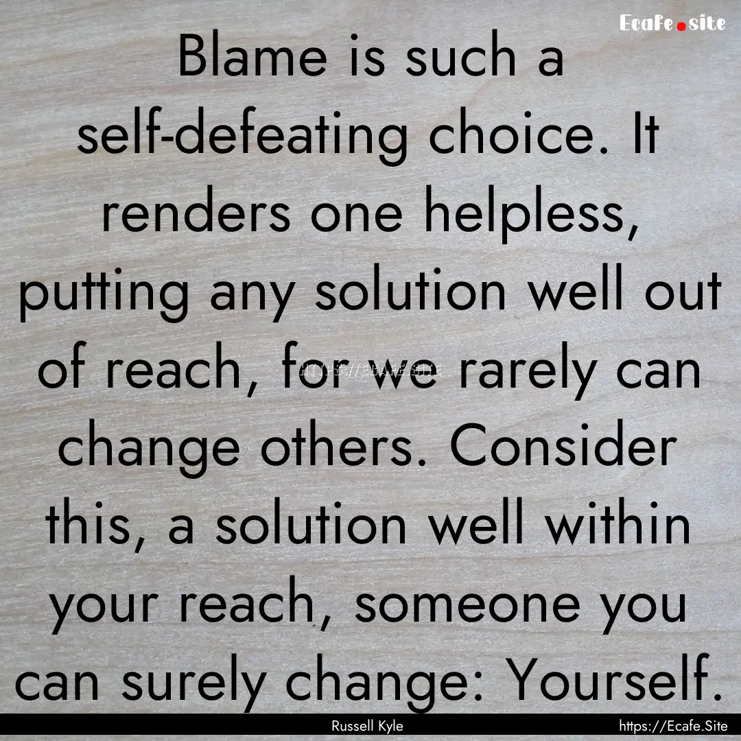 Blame is such a self-defeating choice. It.... : Quote by Russell Kyle