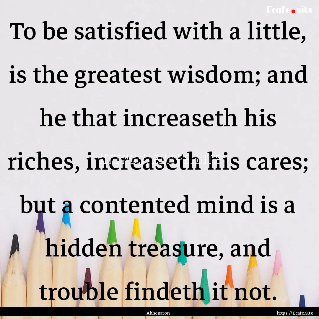 To be satisfied with a little, is the greatest.... : Quote by Akhenaton