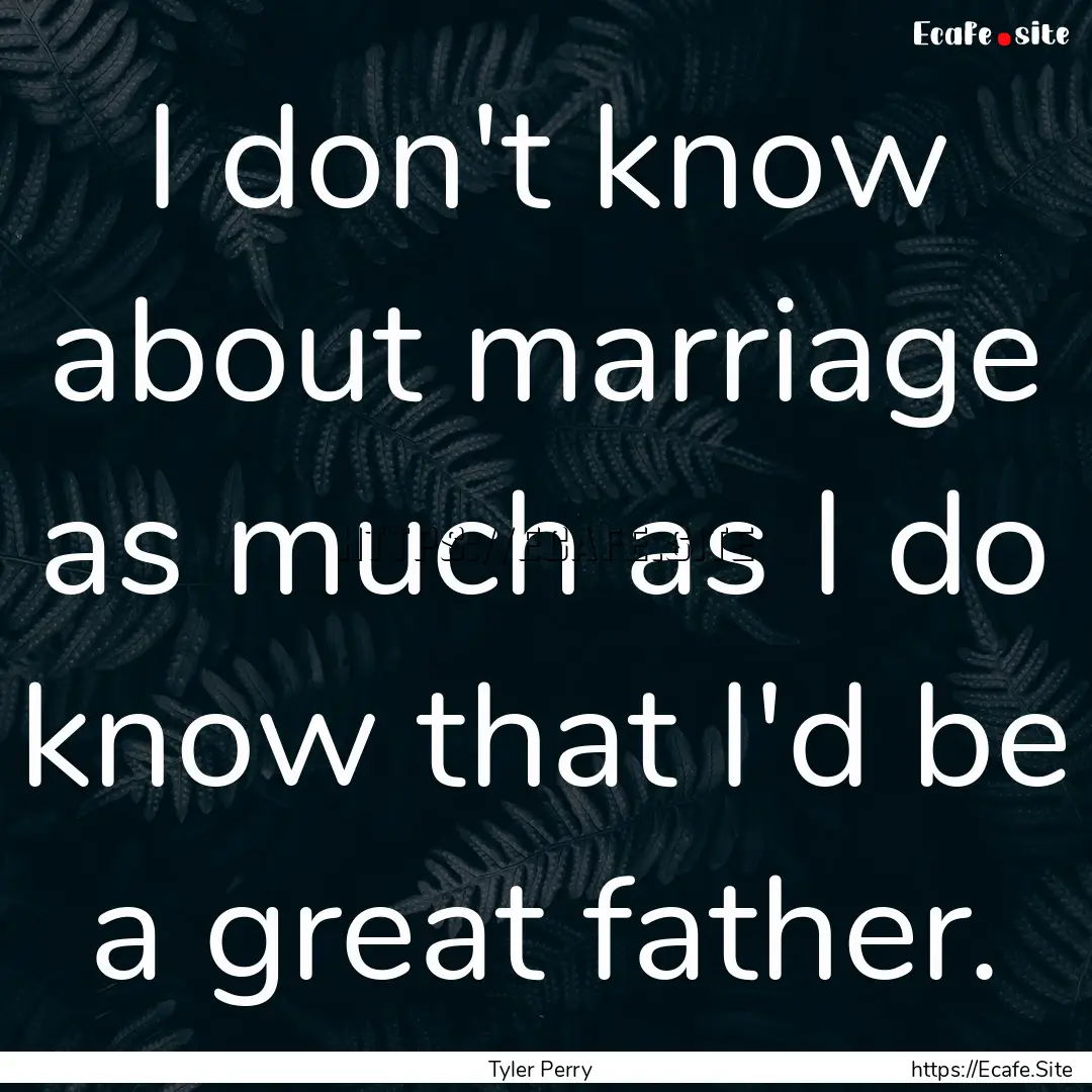 I don't know about marriage as much as I.... : Quote by Tyler Perry