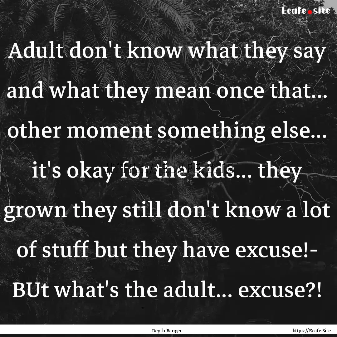 Adult don't know what they say and what they.... : Quote by Deyth Banger