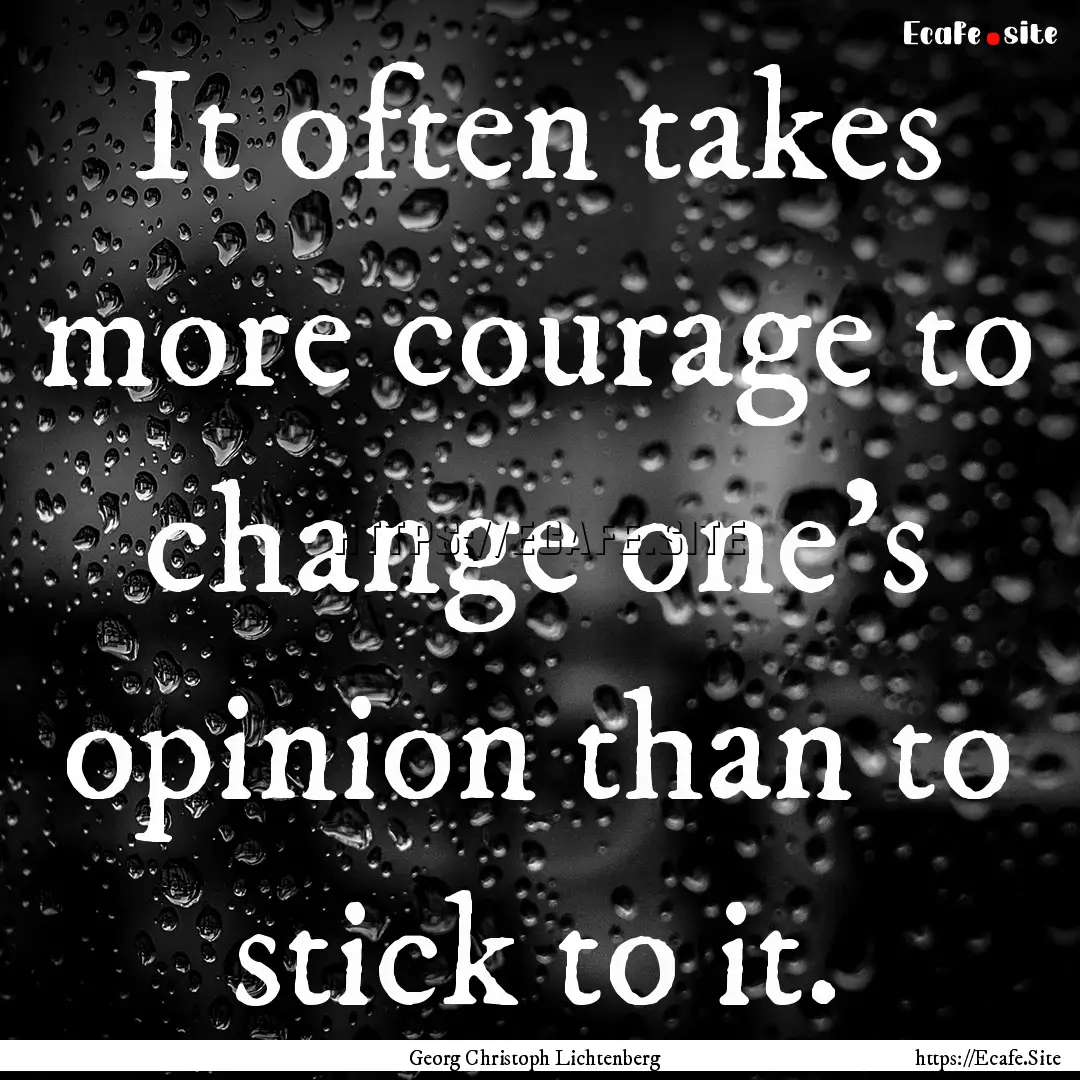 It often takes more courage to change one's.... : Quote by Georg Christoph Lichtenberg