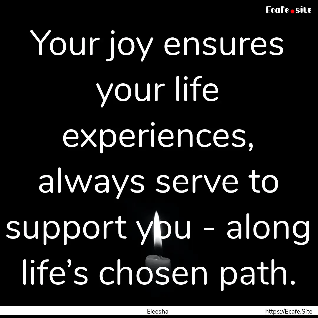 Your joy ensures your life experiences, always.... : Quote by Eleesha