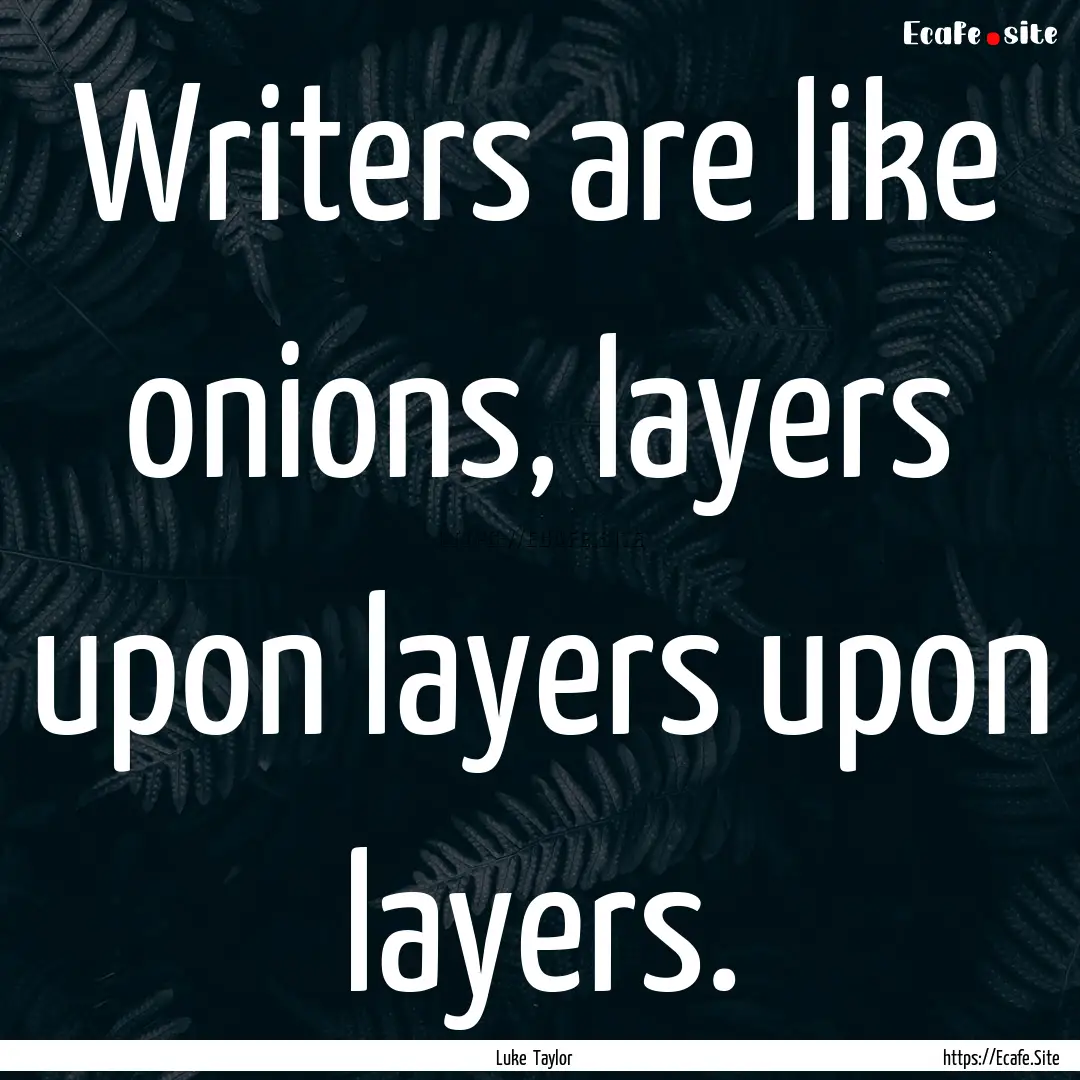 Writers are like onions, layers upon layers.... : Quote by Luke Taylor