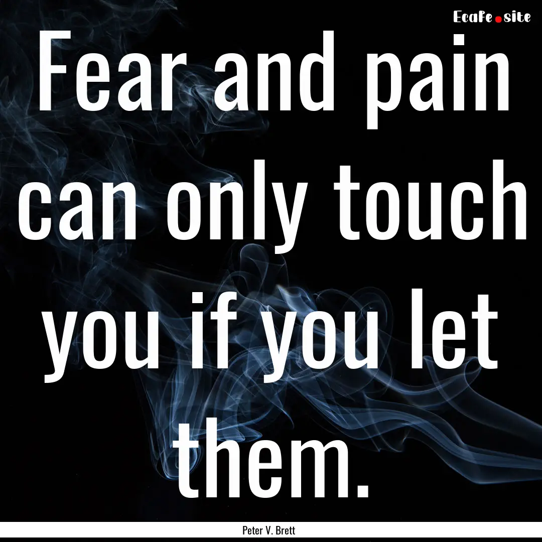 Fear and pain can only touch you if you let.... : Quote by Peter V. Brett