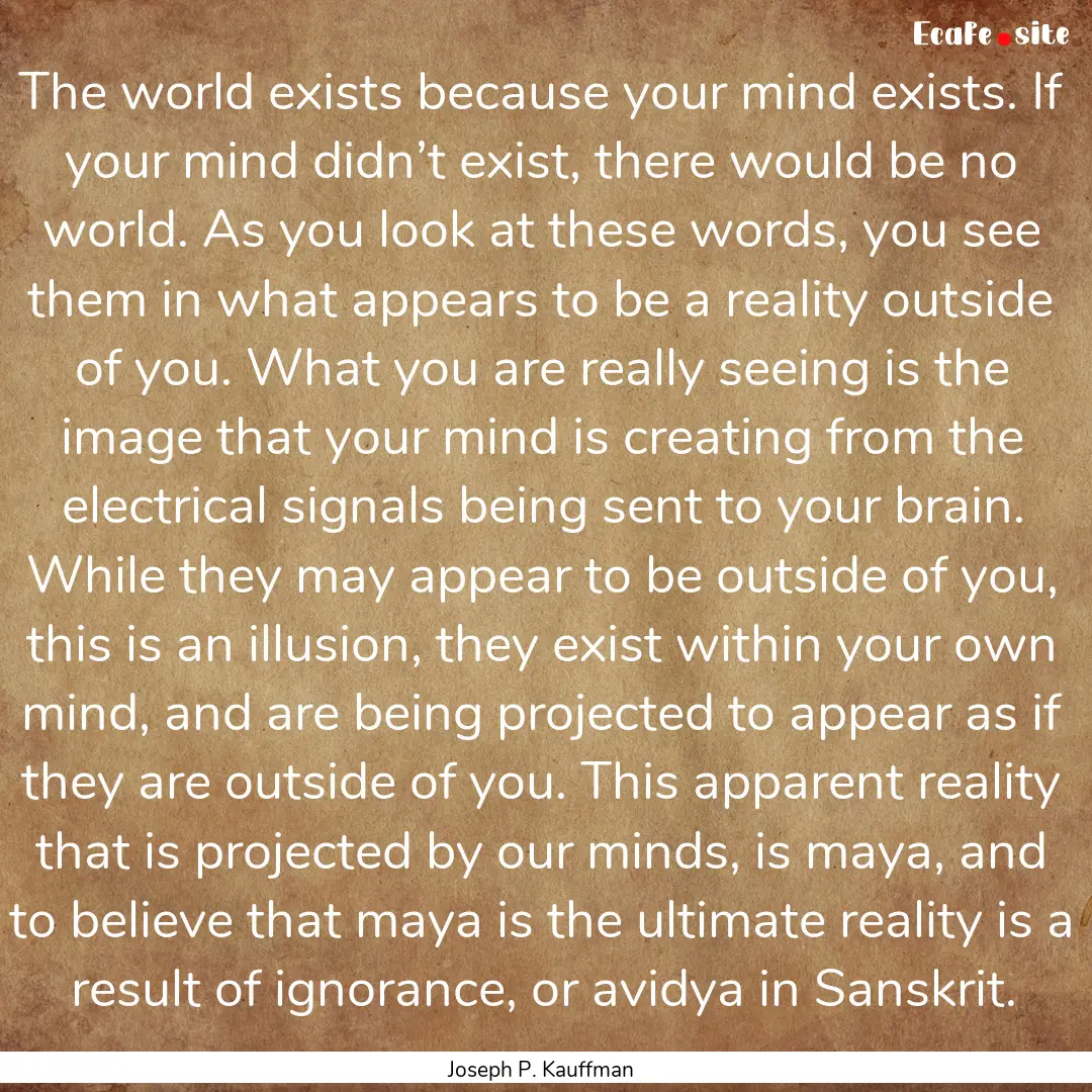 The world exists because your mind exists..... : Quote by Joseph P. Kauffman