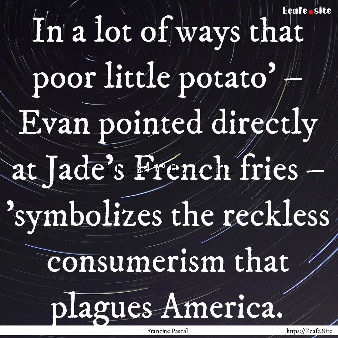 In a lot of ways that poor little potato'.... : Quote by Francine Pascal