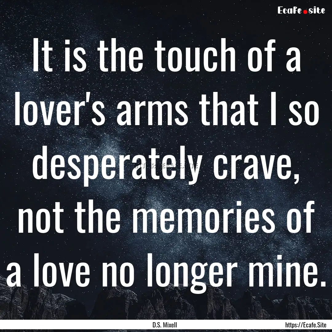 It is the touch of a lover's arms that I.... : Quote by D.S. Mixell