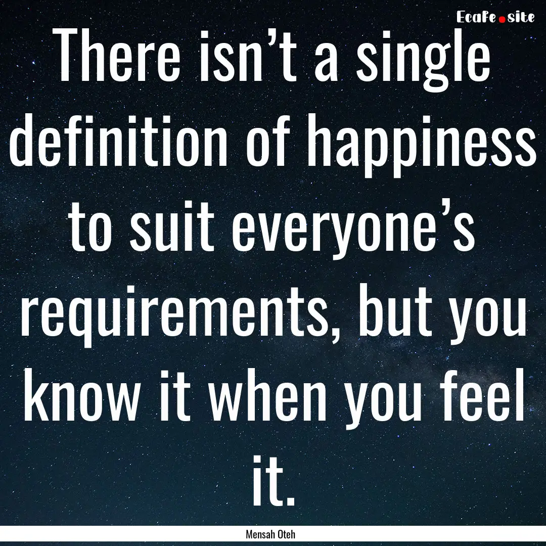 There isn’t a single definition of happiness.... : Quote by Mensah Oteh