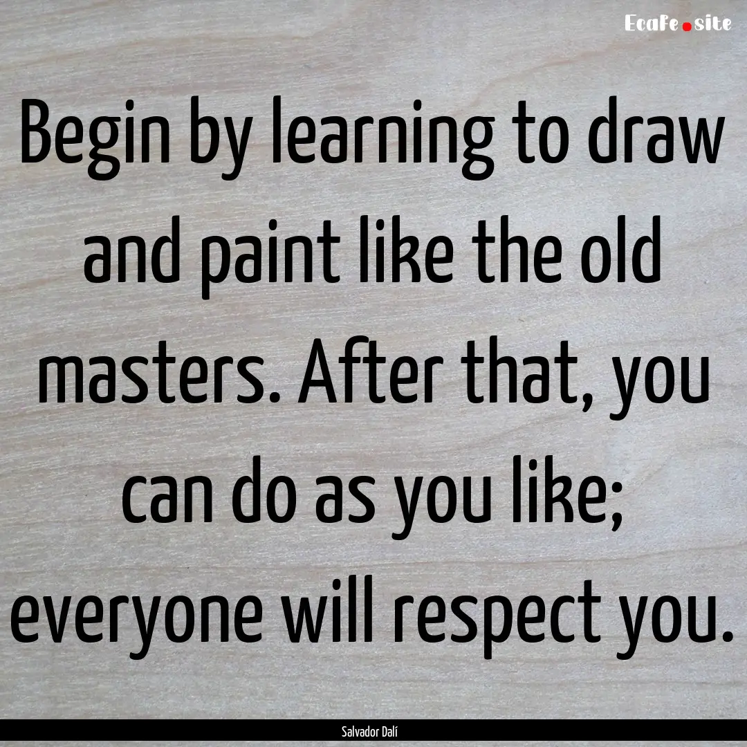 Begin by learning to draw and paint like.... : Quote by Salvador Dalí