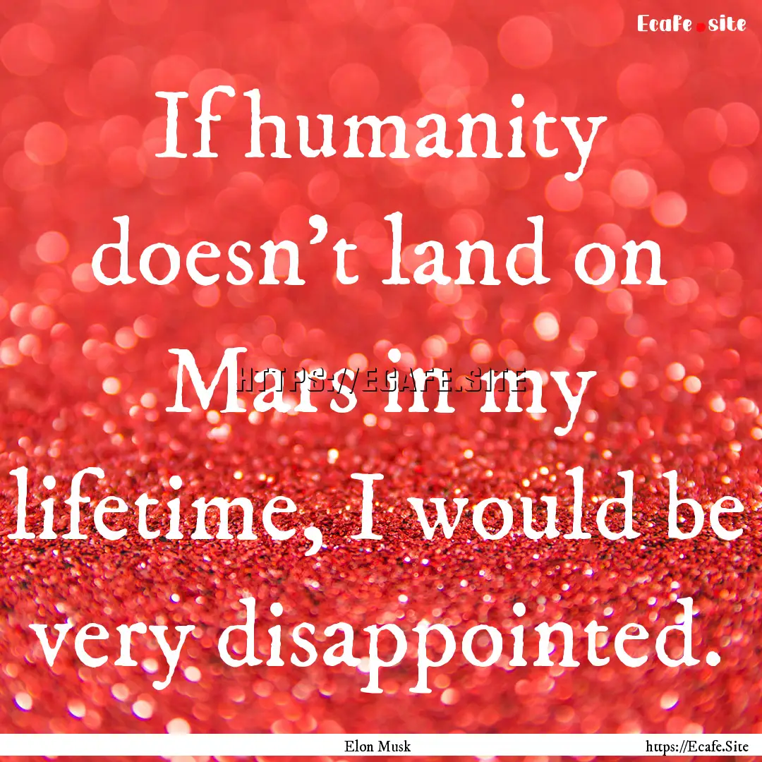 If humanity doesn't land on Mars in my lifetime,.... : Quote by Elon Musk