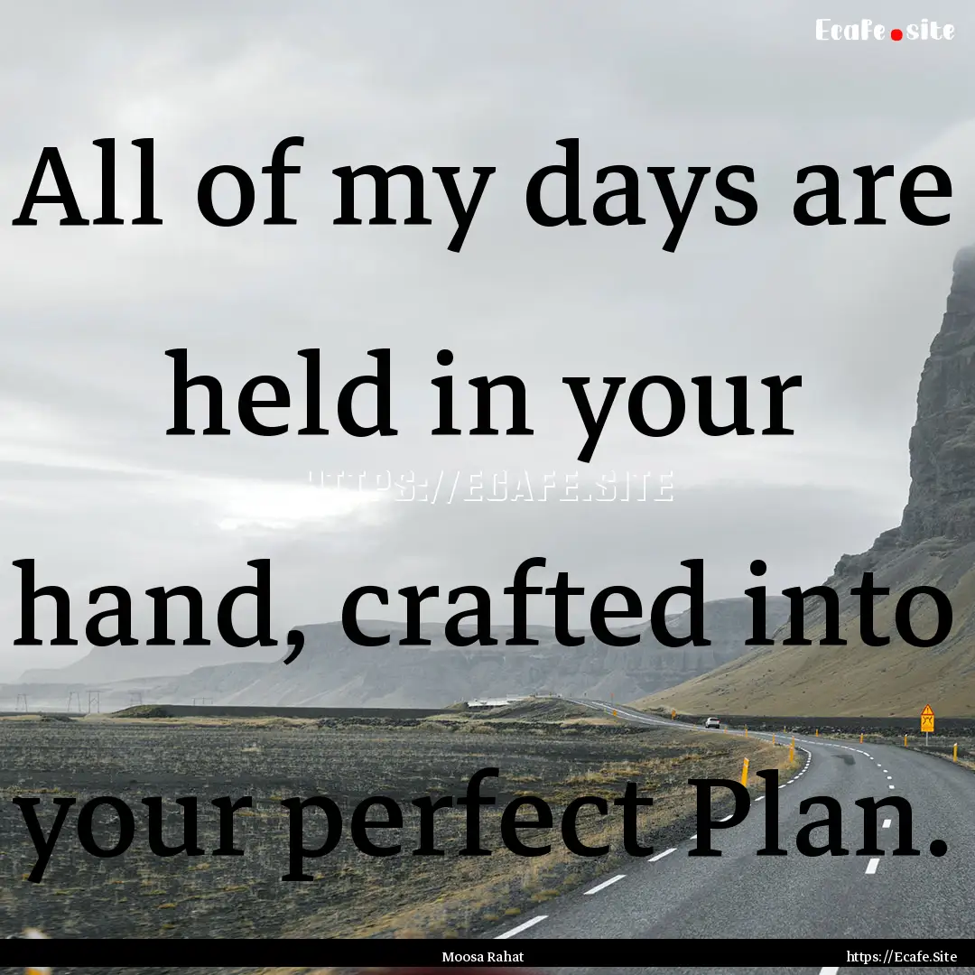 All of my days are held in your hand, crafted.... : Quote by Moosa Rahat