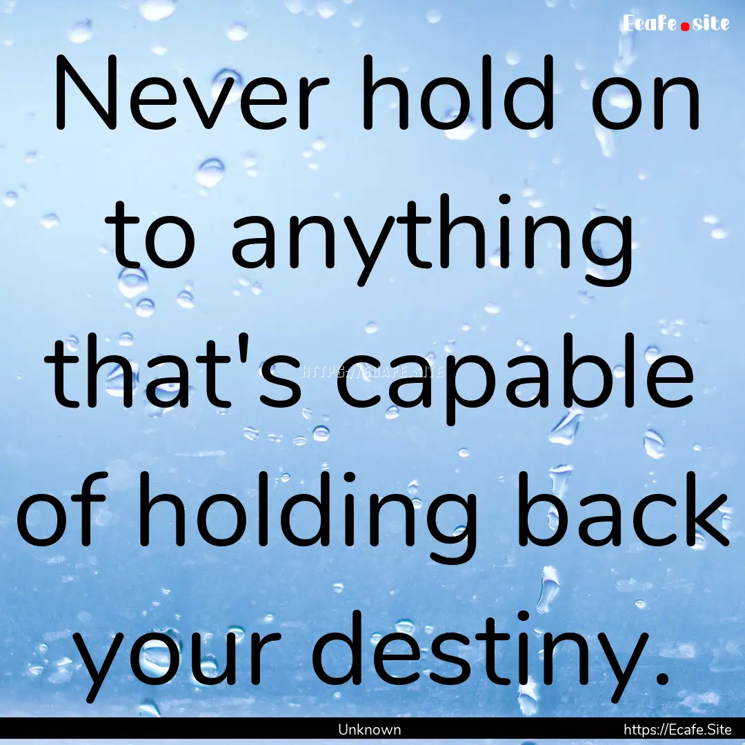 Never hold on to anything that's capable.... : Quote by Unknown