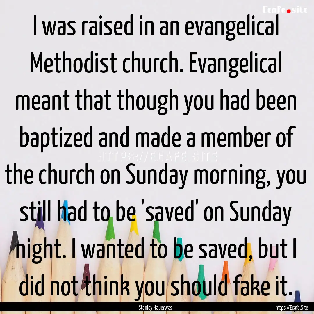 I was raised in an evangelical Methodist.... : Quote by Stanley Hauerwas