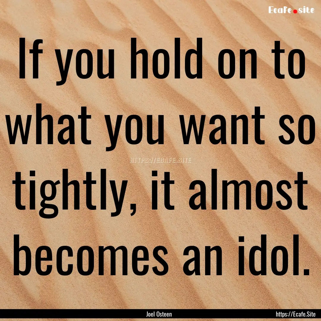 If you hold on to what you want so tightly,.... : Quote by Joel Osteen