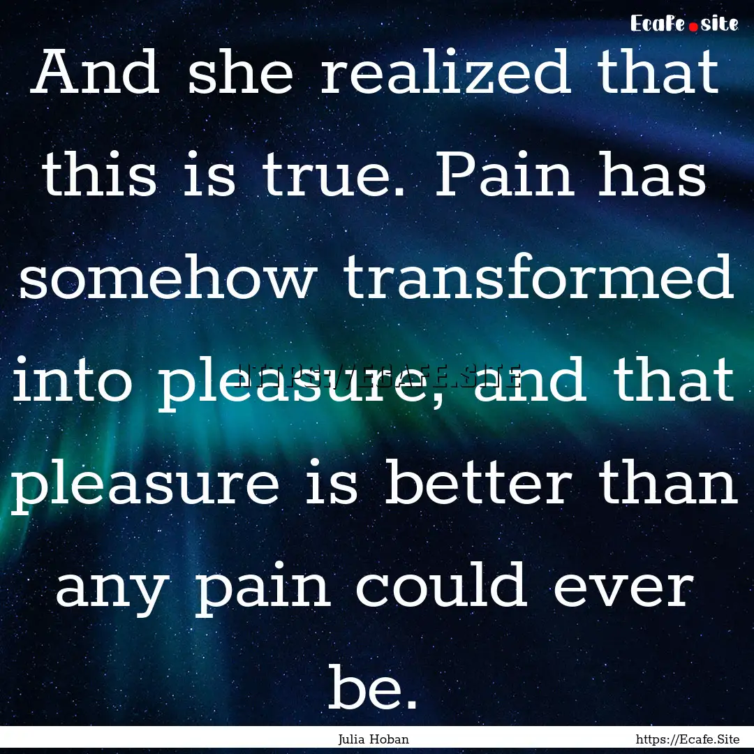 And she realized that this is true. Pain.... : Quote by Julia Hoban