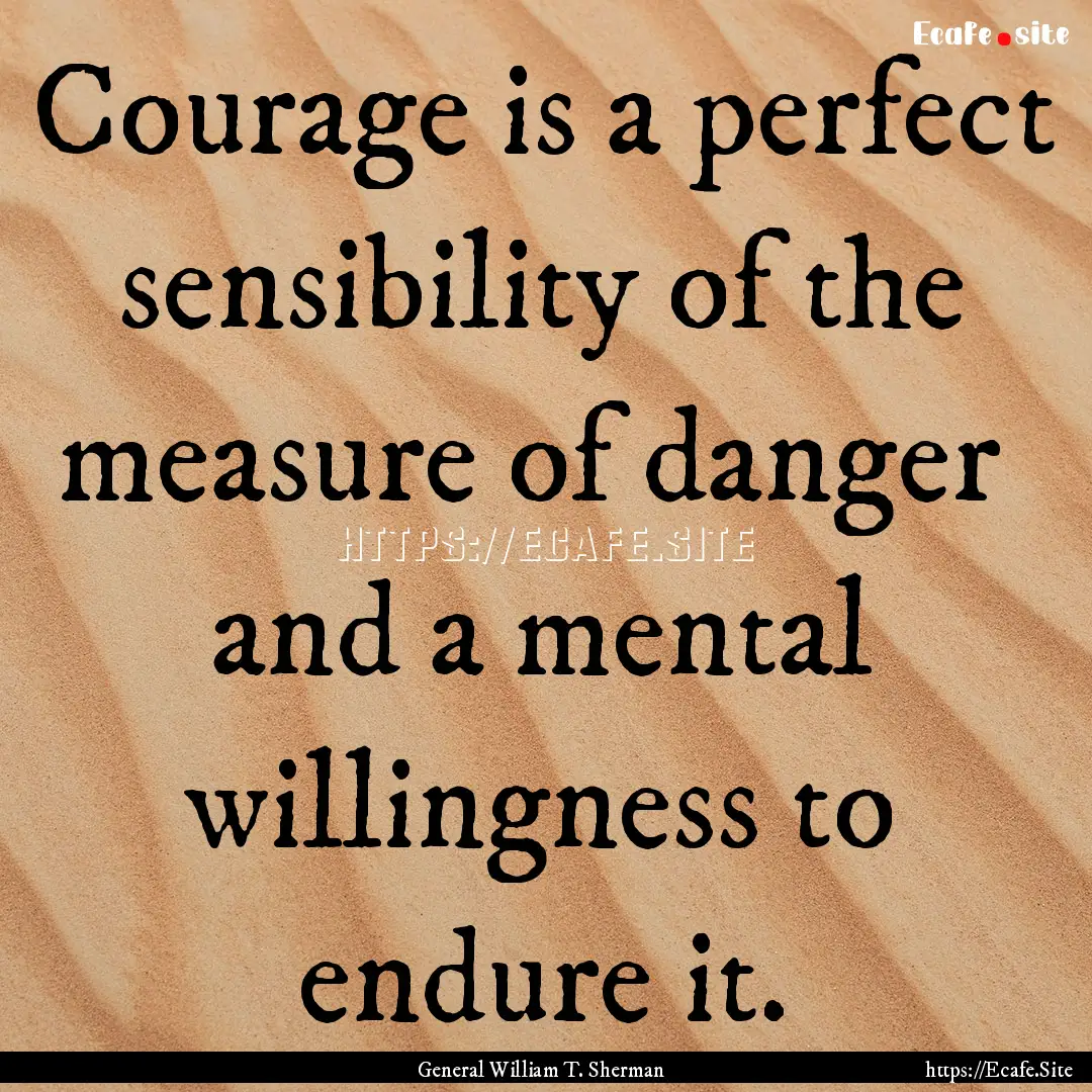 Courage is a perfect sensibility of the measure.... : Quote by General William T. Sherman