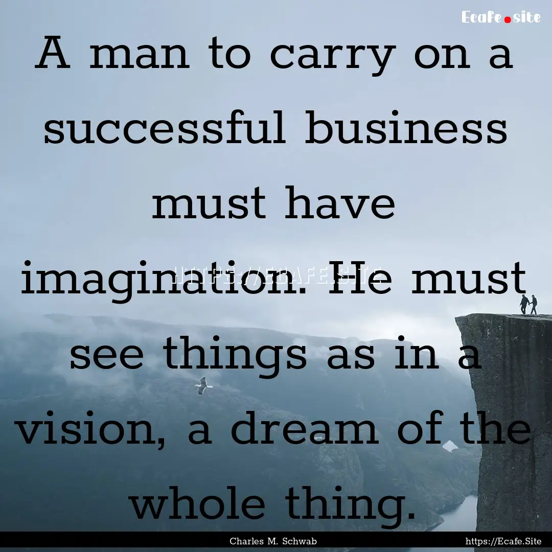 A man to carry on a successful business must.... : Quote by Charles M. Schwab