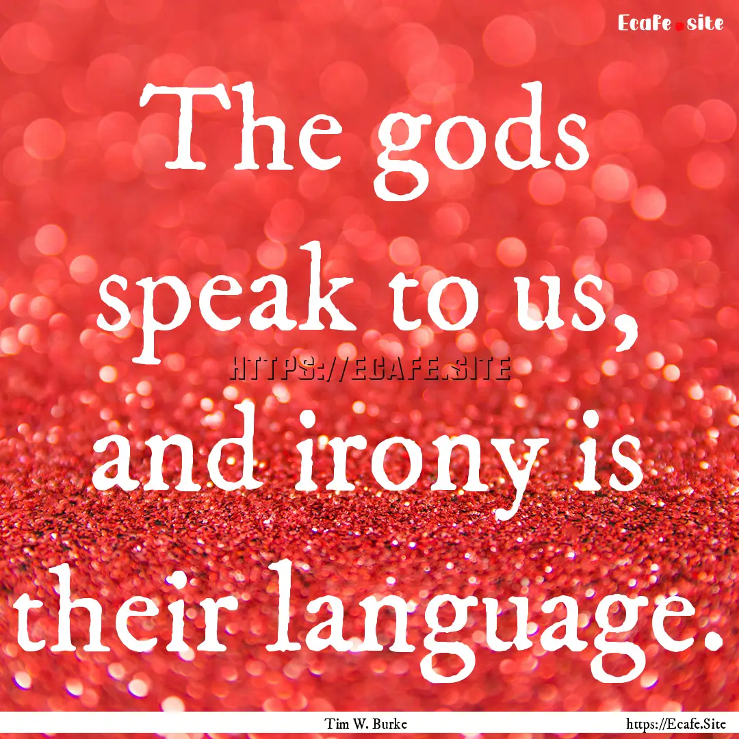 The gods speak to us, and irony is their.... : Quote by Tim W. Burke