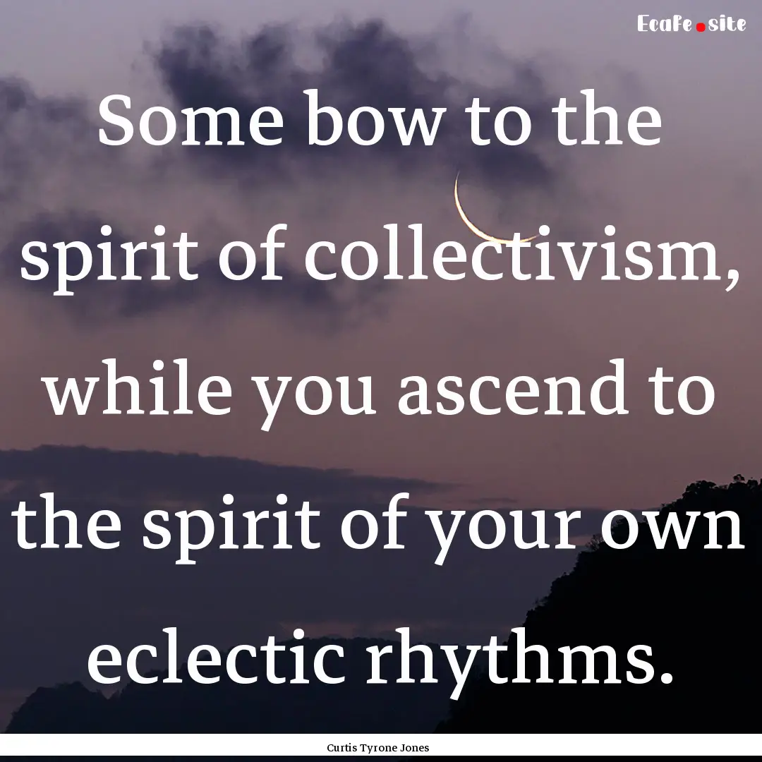 Some bow to the spirit of collectivism, while.... : Quote by Curtis Tyrone Jones