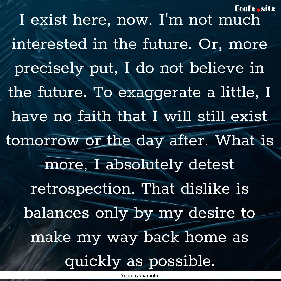 I exist here, now. I'm not much interested.... : Quote by Yohji Yamamoto