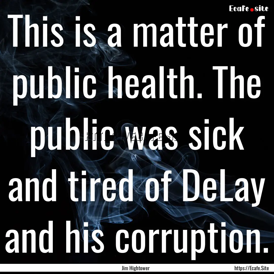 This is a matter of public health. The public.... : Quote by Jim Hightower