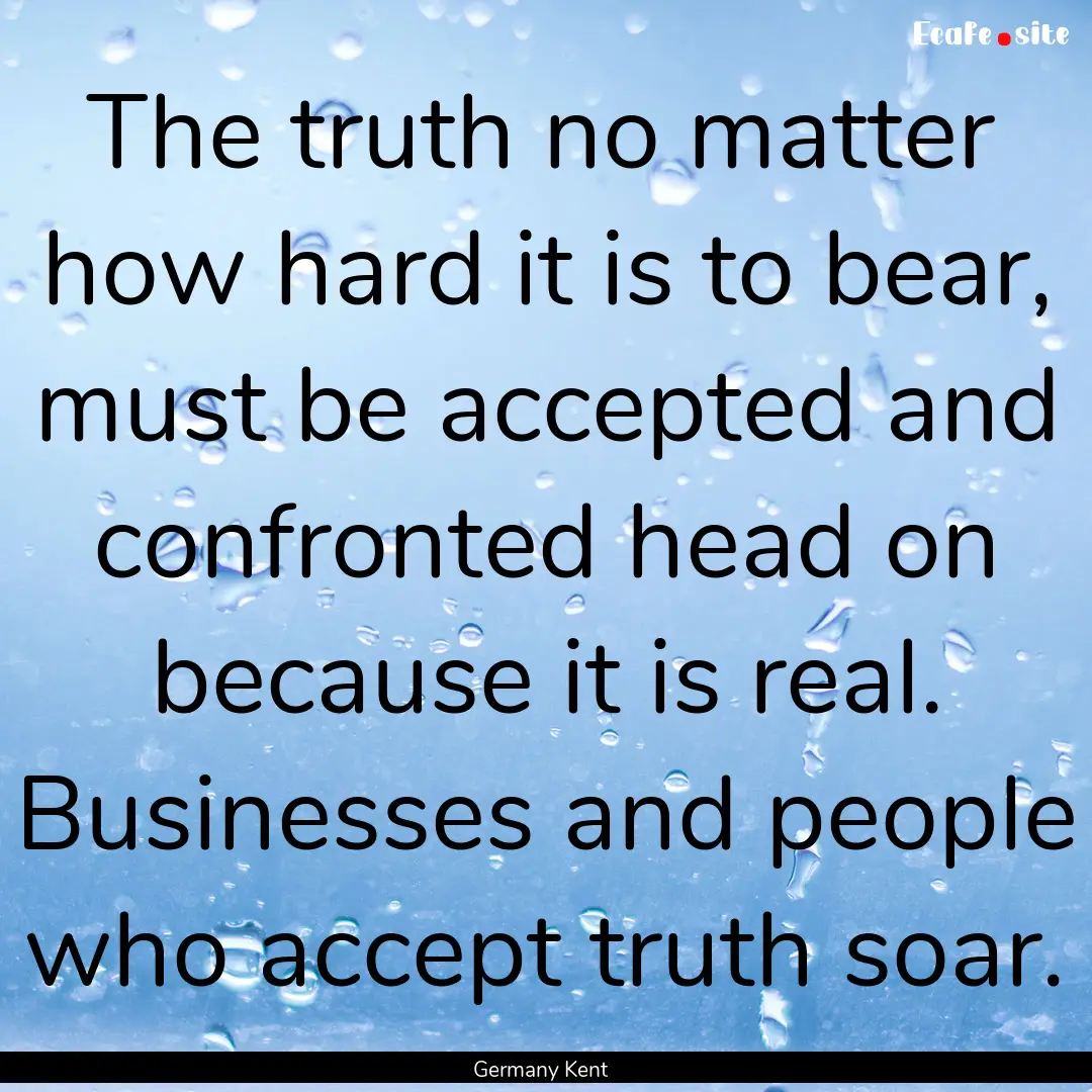 The truth no matter how hard it is to bear,.... : Quote by Germany Kent