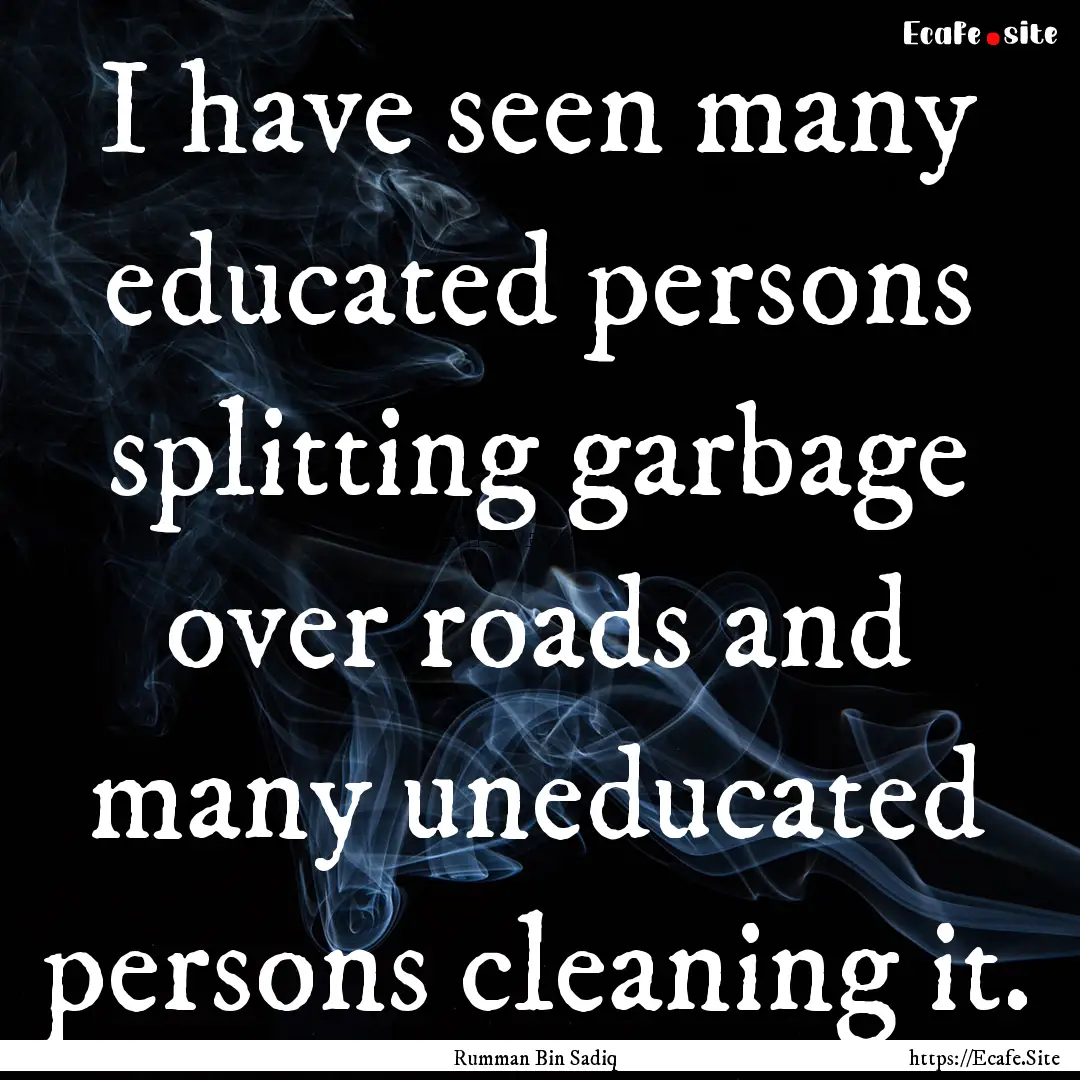 I have seen many educated persons splitting.... : Quote by Rumman Bin Sadiq