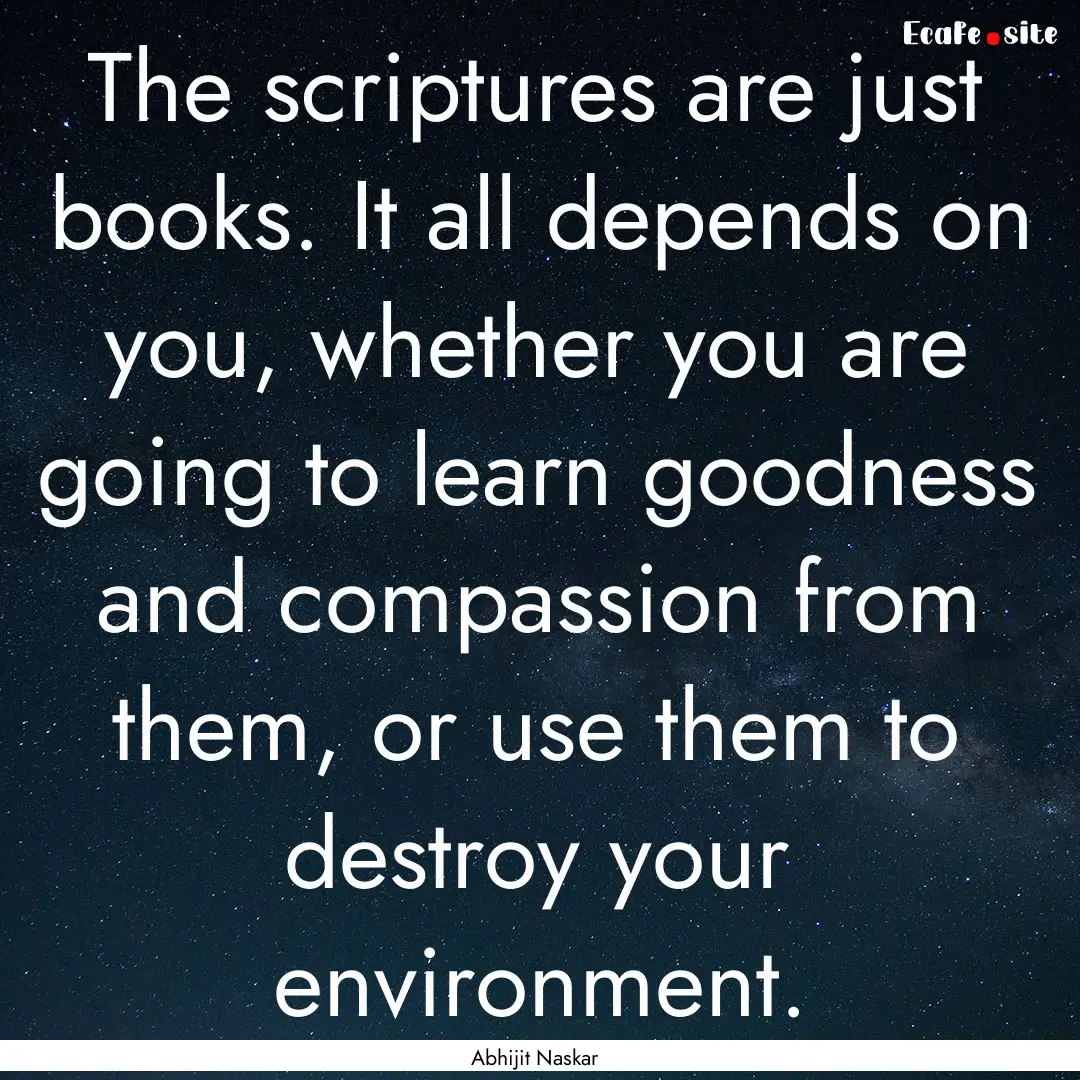 The scriptures are just books. It all depends.... : Quote by Abhijit Naskar