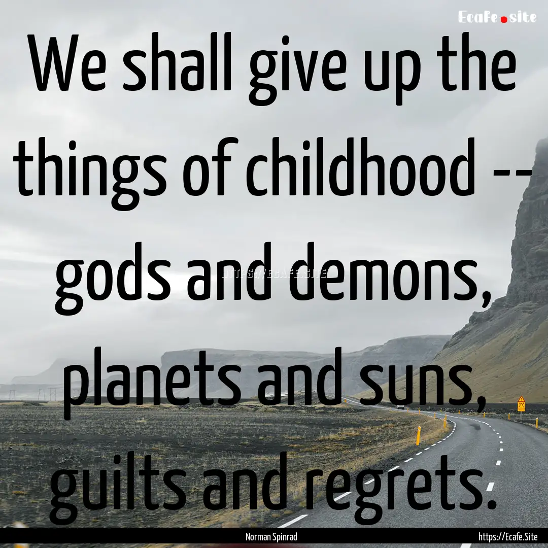 We shall give up the things of childhood.... : Quote by Norman Spinrad