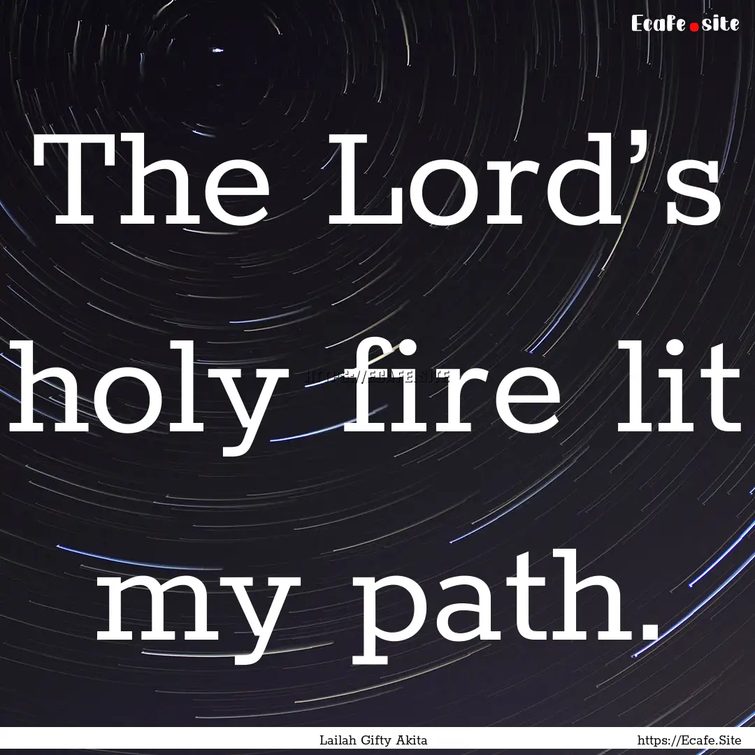 The Lord’s holy fire lit my path. : Quote by Lailah Gifty Akita