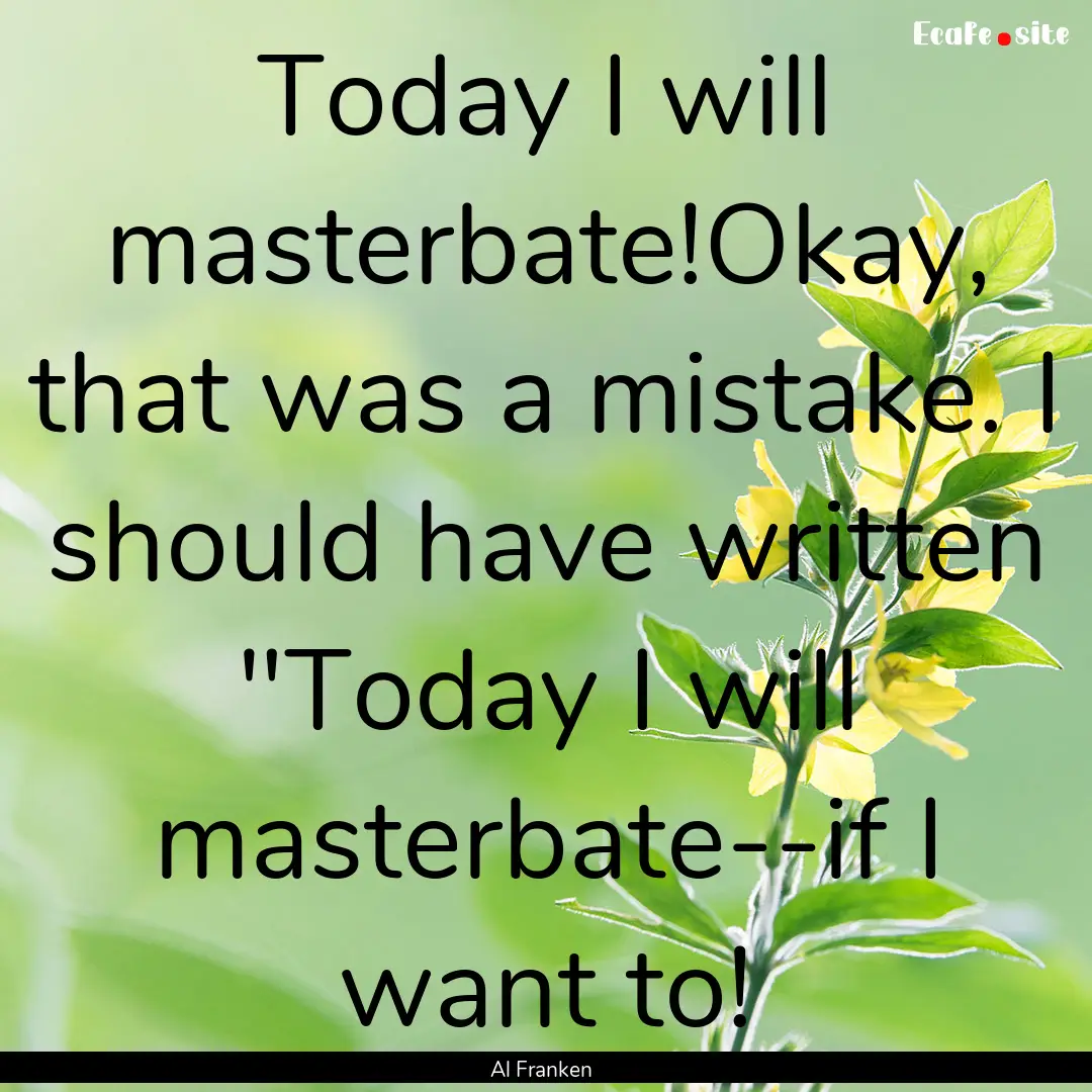 Today I will masterbate!Okay, that was a.... : Quote by Al Franken