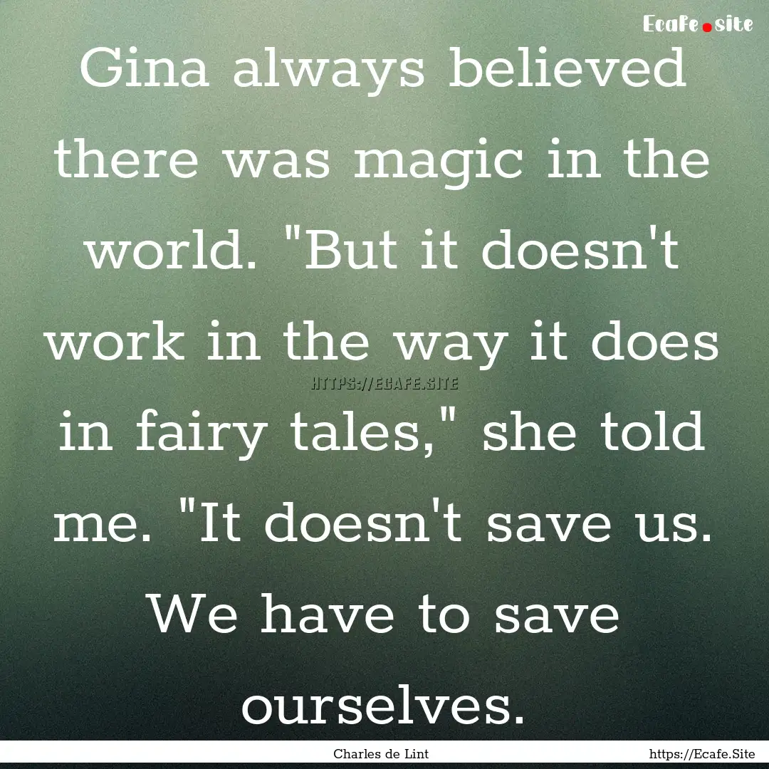 Gina always believed there was magic in the.... : Quote by Charles de Lint