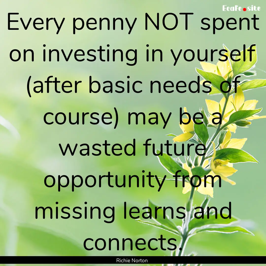 Every penny NOT spent on investing in yourself.... : Quote by Richie Norton