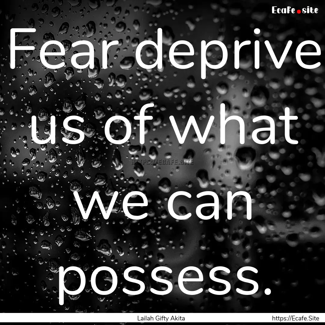 Fear deprive us of what we can possess. : Quote by Lailah Gifty Akita