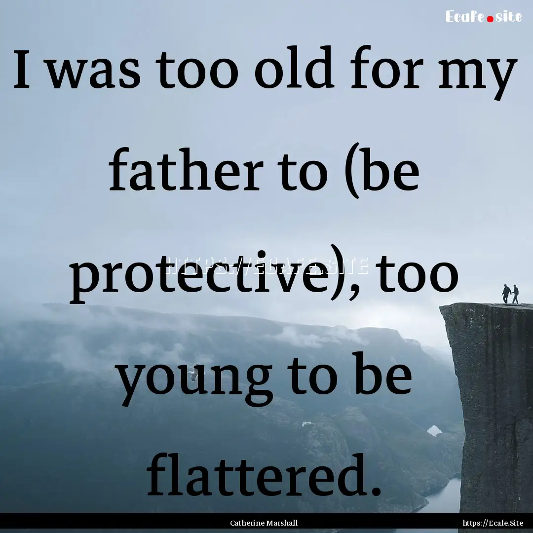 I was too old for my father to (be protective),.... : Quote by Catherine Marshall