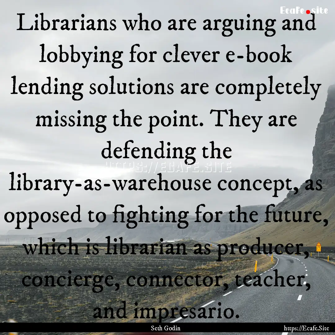 Librarians who are arguing and lobbying for.... : Quote by Seth Godin