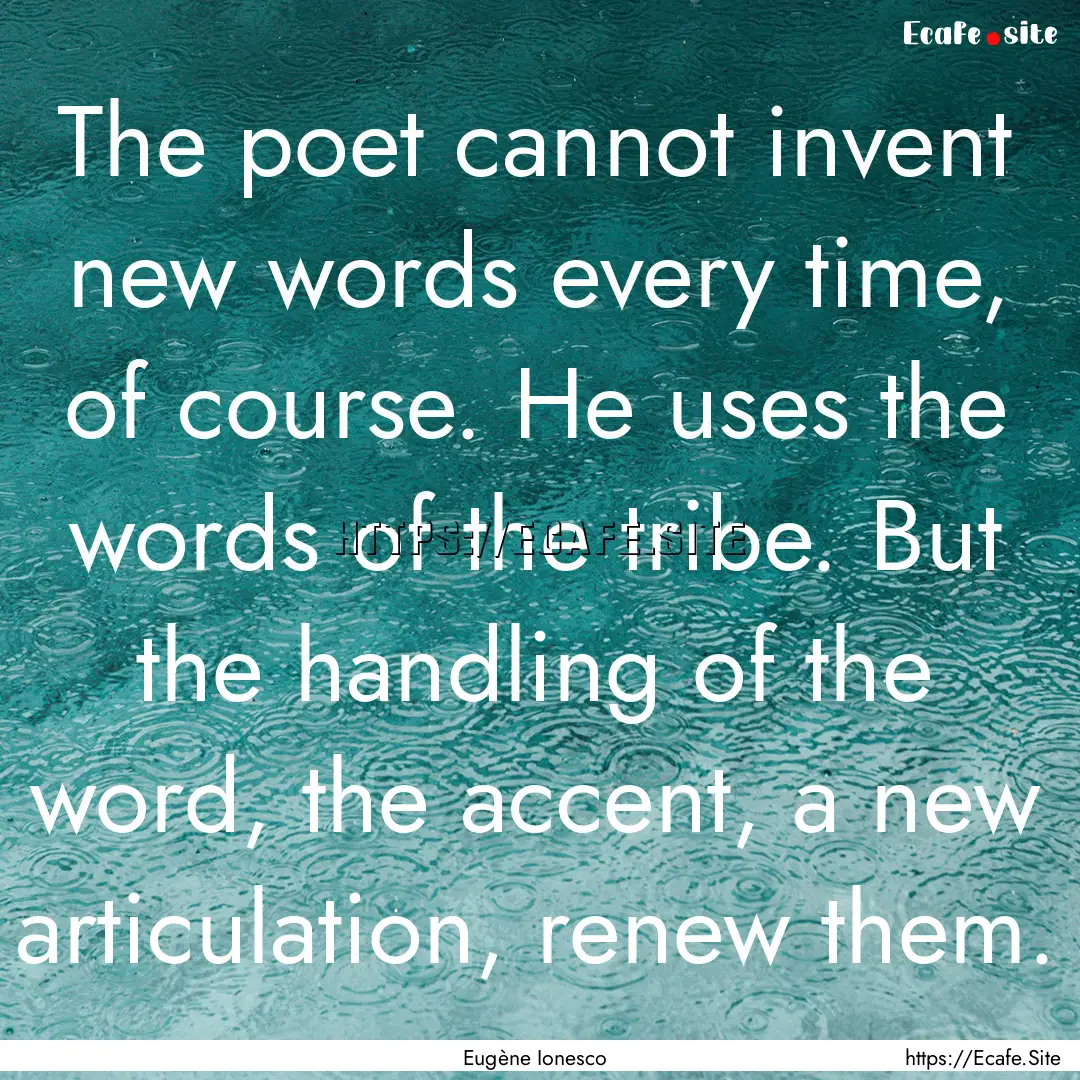 The poet cannot invent new words every time,.... : Quote by Eugène Ionesco