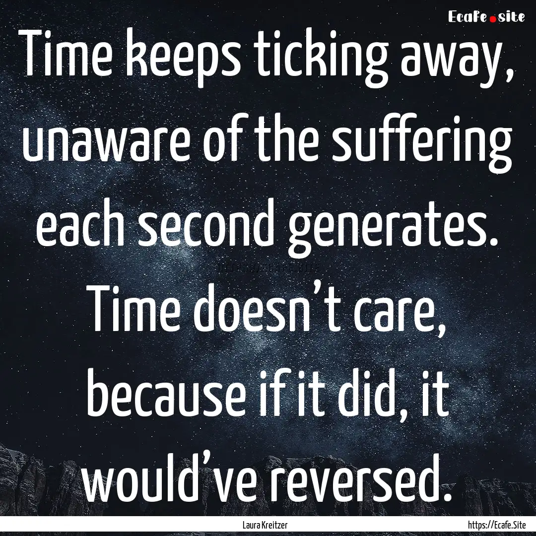 Time keeps ticking away, unaware of the suffering.... : Quote by Laura Kreitzer