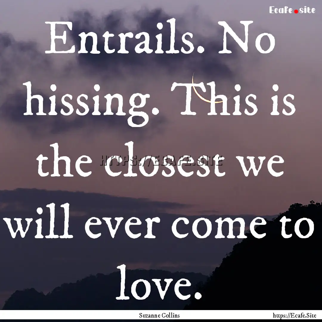 Entrails. No hissing. This is the closest.... : Quote by Suzanne Collins