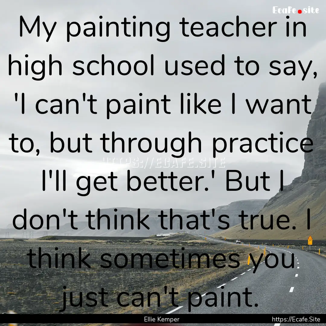 My painting teacher in high school used to.... : Quote by Ellie Kemper