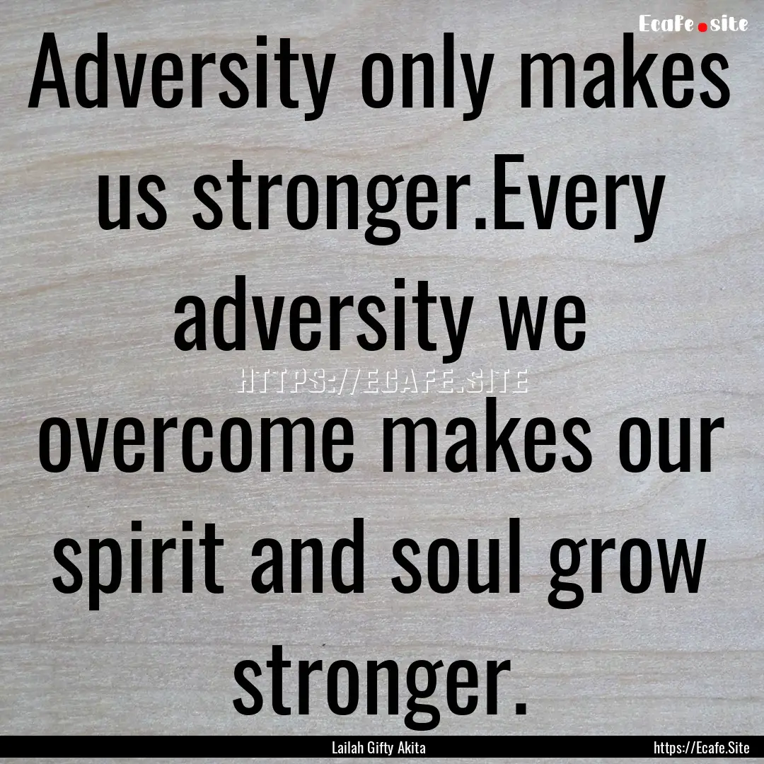 Adversity only makes us stronger.Every adversity.... : Quote by Lailah Gifty Akita